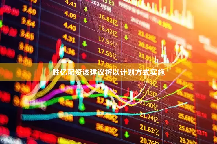 胜亿配资　　该建议将以计划方式实施