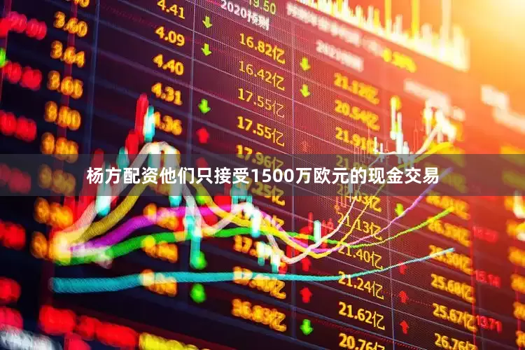 杨方配资他们只接受1500万欧元的现金交易