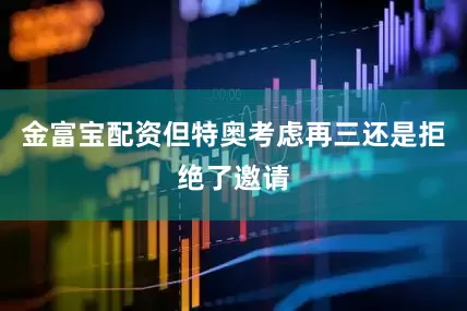 金富宝配资但特奥考虑再三还是拒绝了邀请