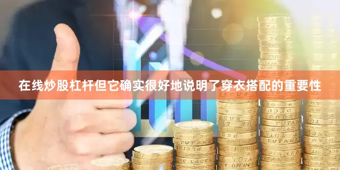 在线炒股杠杆但它确实很好地说明了穿衣搭配的重要性