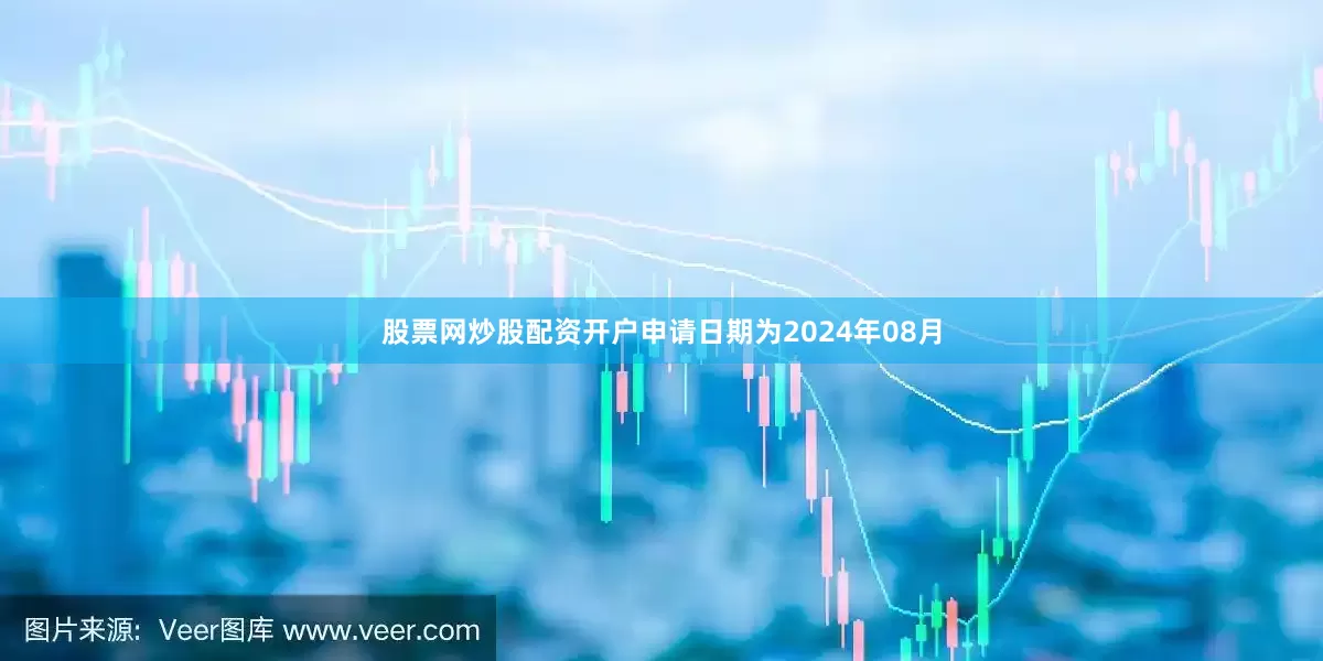 股票网炒股配资开户申请日期为2024年08月