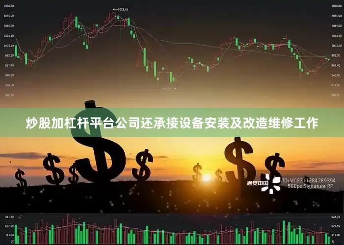 炒股加杠杆平台公司还承接设备安装及改造维修工作