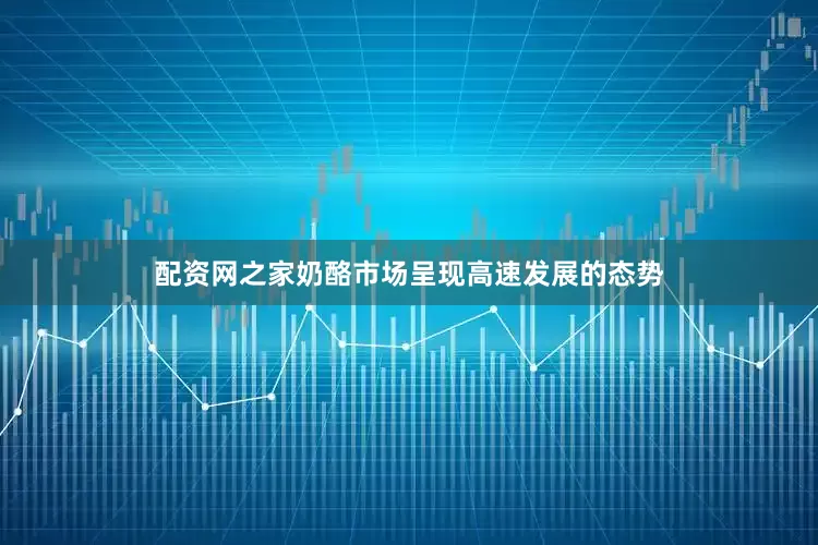 配资网之家奶酪市场呈现高速发展的态势