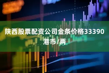 陕西股票配资公司金条价格33390港币/两