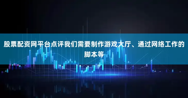 股票配资网平台点评我们需要制作游戏大厅、通过网络工作的脚本等