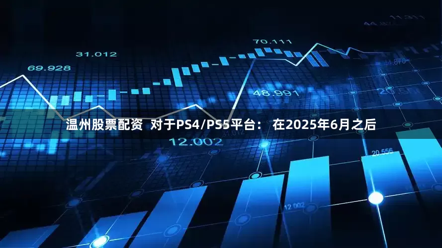 温州股票配资  对于PS4/PS5平台： 在2025年6月之后