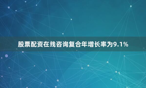股票配资在线咨询复合年增长率为9.1%