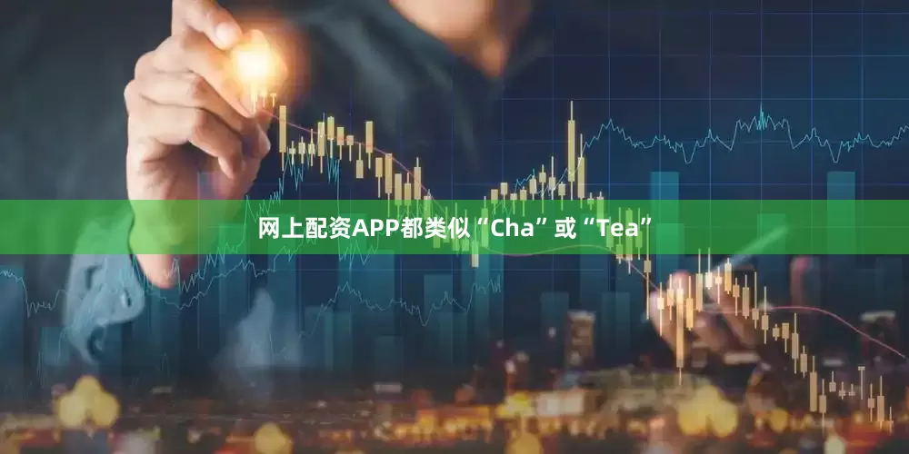 网上配资APP都类似“Cha”或“Tea”