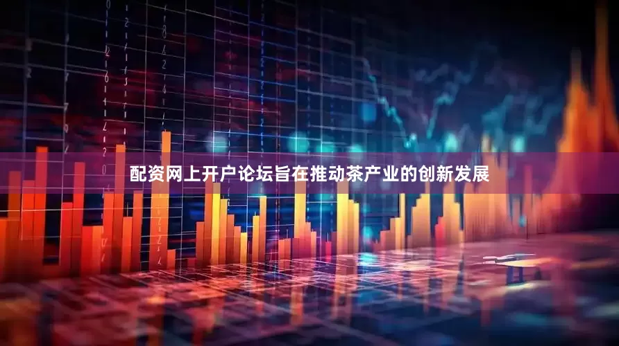 配资网上开户论坛旨在推动茶产业的创新发展