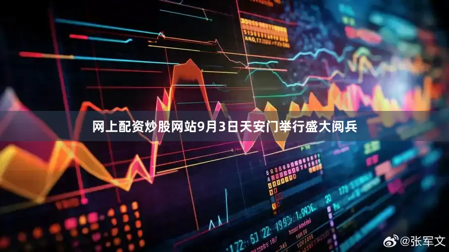 网上配资炒股网站9月3日天安门举行盛大阅兵