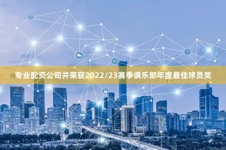 专业配资公司并荣获2022/23赛季俱乐部年度最佳球员奖