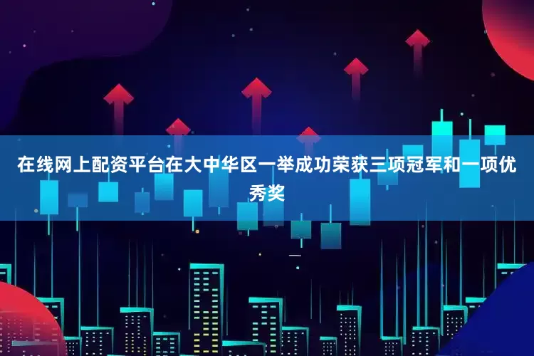 在线网上配资平台在大中华区一举成功荣获三项冠军和一项优秀奖