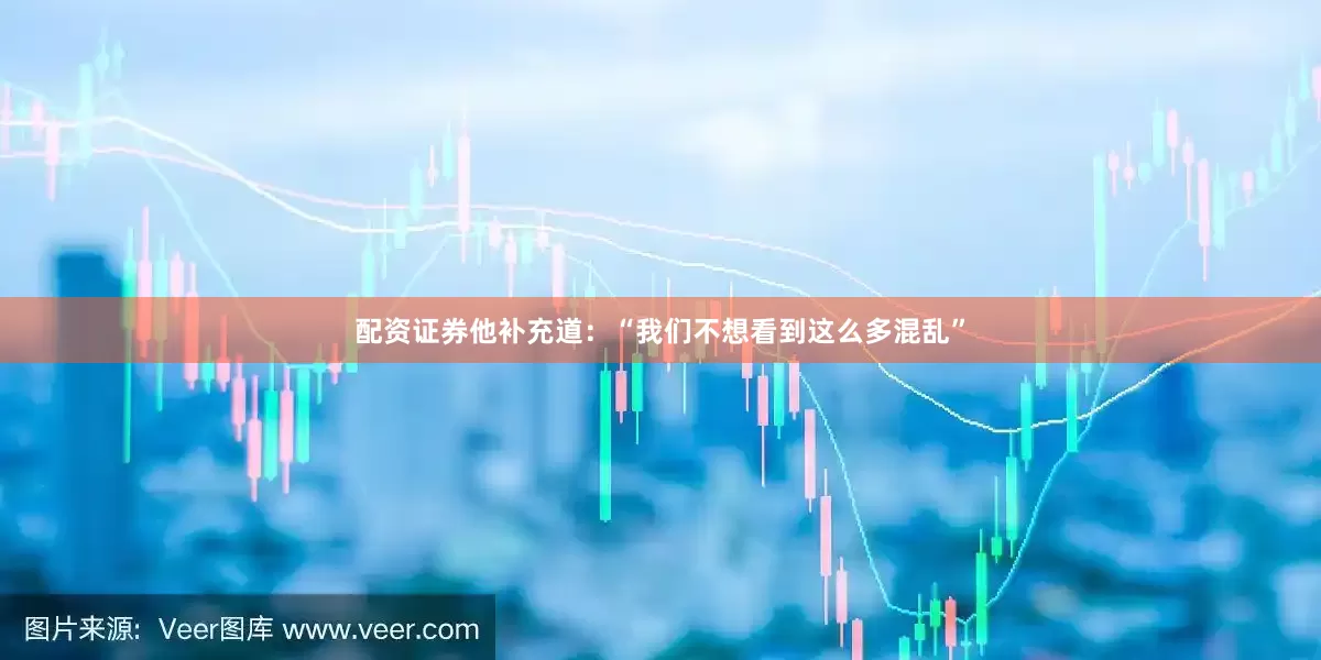 配资证券　　他补充道：“我们不想看到这么多混乱”