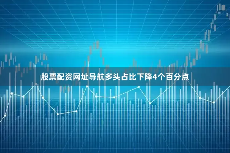 股票配资网址导航多头占比下降4个百分点