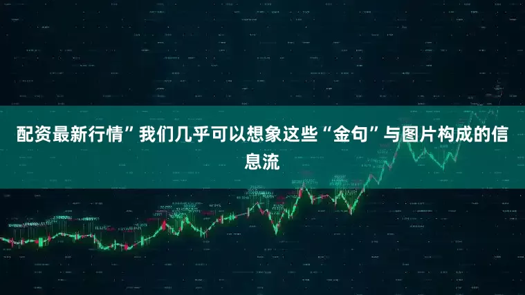 配资最新行情”我们几乎可以想象这些“金句”与图片构成的信息流