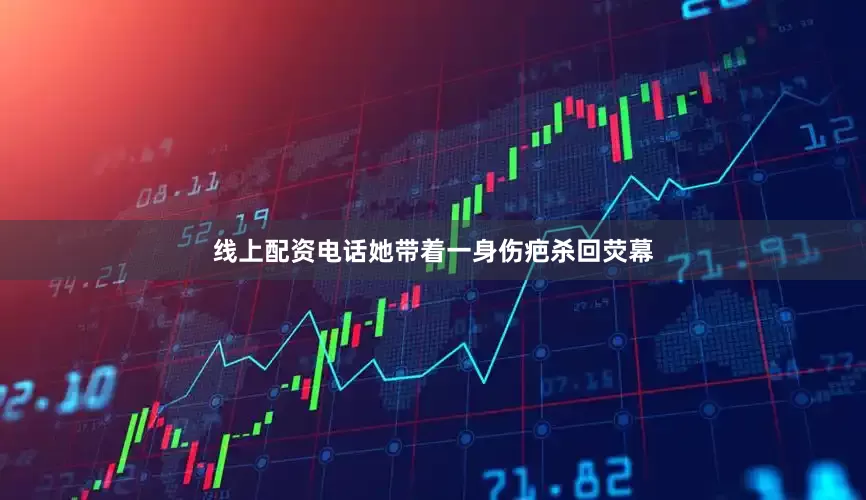 线上配资电话她带着一身伤疤杀回荧幕