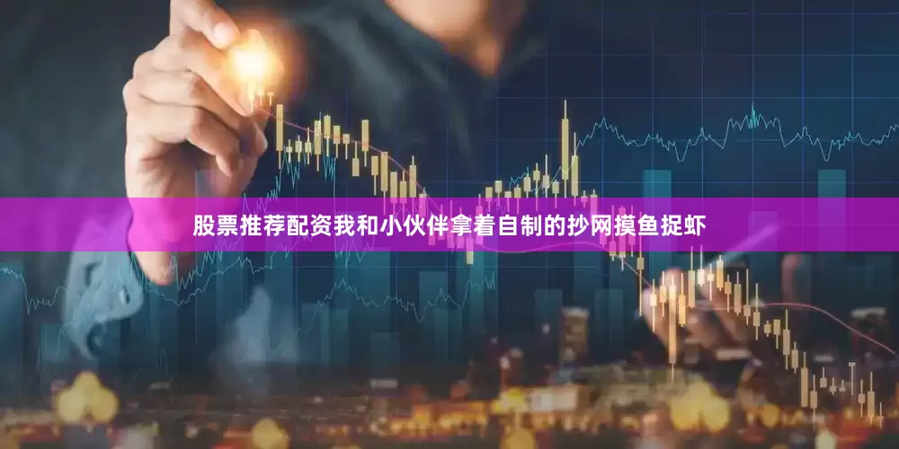 股票推荐配资我和小伙伴拿着自制的抄网摸鱼捉虾