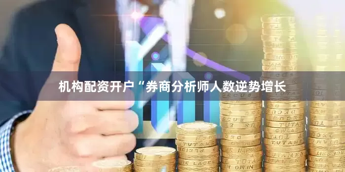 机构配资开户　　“券商分析师人数逆势增长