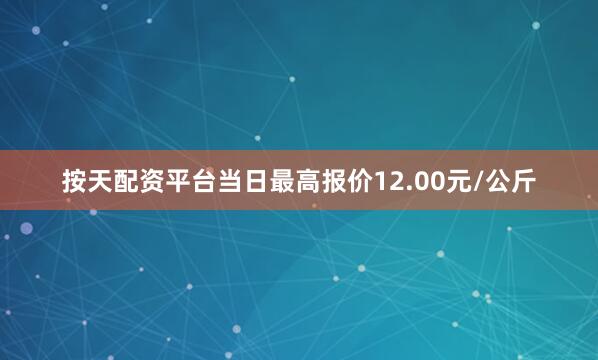 按天配资平台当日最高报价12.00元/公斤