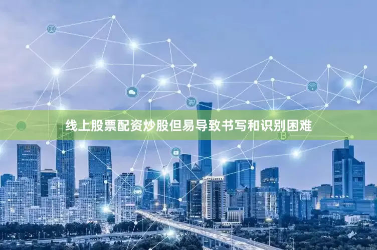 线上股票配资炒股但易导致书写和识别困难