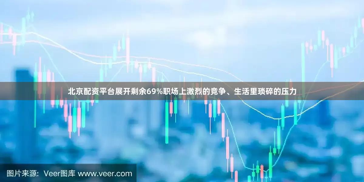 北京配资平台展开剩余69%职场上激烈的竞争、生活里琐碎的压力