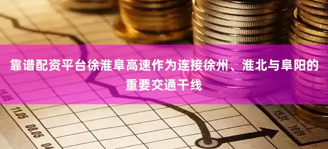 靠谱配资平台徐淮阜高速作为连接徐州、淮北与阜阳的重要交通干线