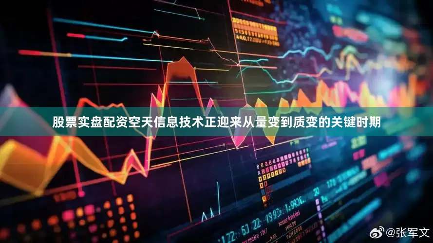 股票实盘配资空天信息技术正迎来从量变到质变的关键时期