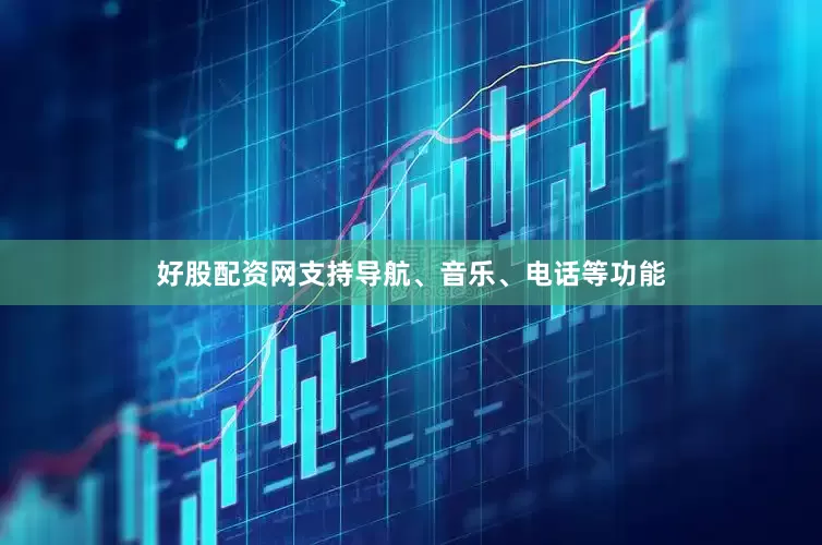 好股配资网支持导航、音乐、电话等功能