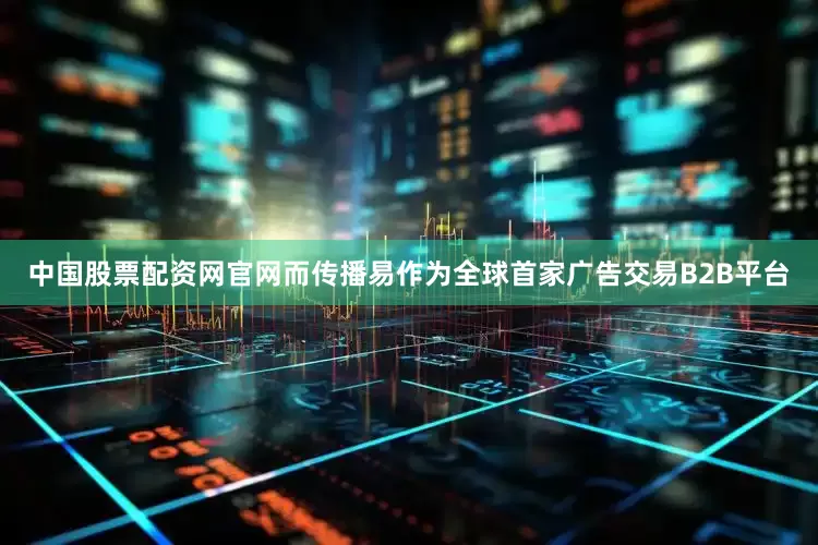 中国股票配资网官网而传播易作为全球首家广告交易B2B平台