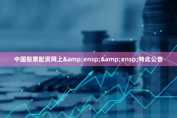 中国股票配资网上&ensp;&ensp;特此公告