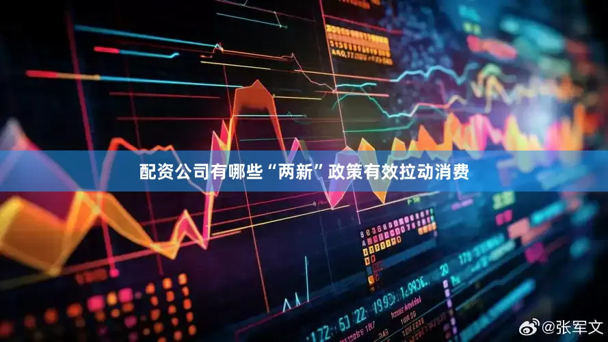 配资公司有哪些　　“两新”政策有效拉动消费