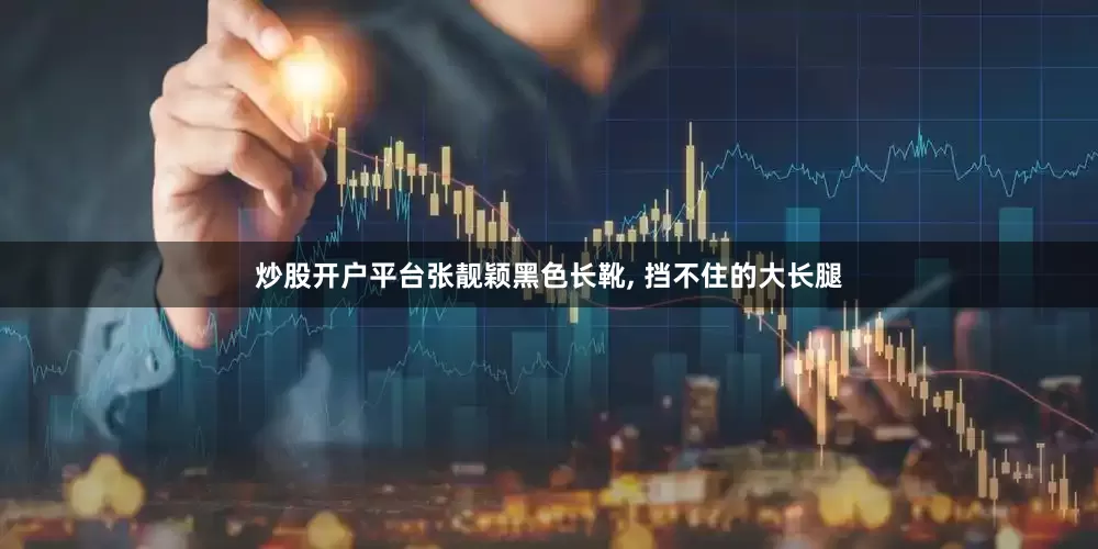 炒股开户平台张靓颖黑色长靴, 挡不住的大长腿