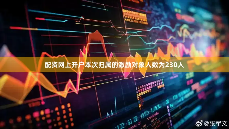 配资网上开户本次归属的激励对象人数为230人