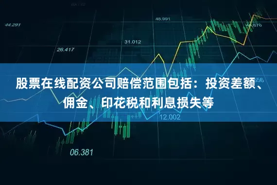 股票在线配资公司赔偿范围包括：投资差额、佣金、印花税和利息损失等