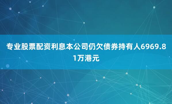 专业股票配资利息本公司仍欠债券持有人6969.81万港元