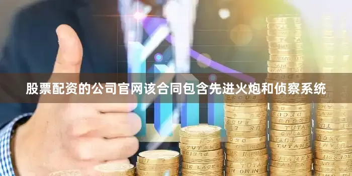 股票配资的公司官网　　该合同包含先进火炮和侦察系统