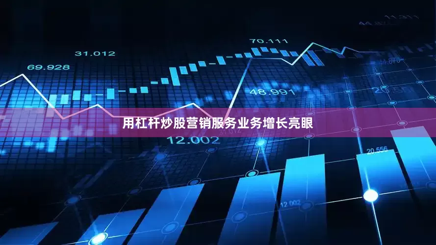 用杠杆炒股营销服务业务增长亮眼