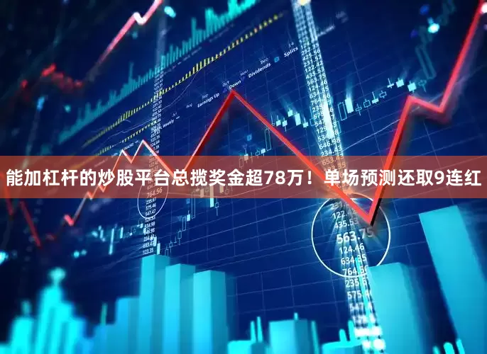 能加杠杆的炒股平台总揽奖金超78万！单场预测还取9连红