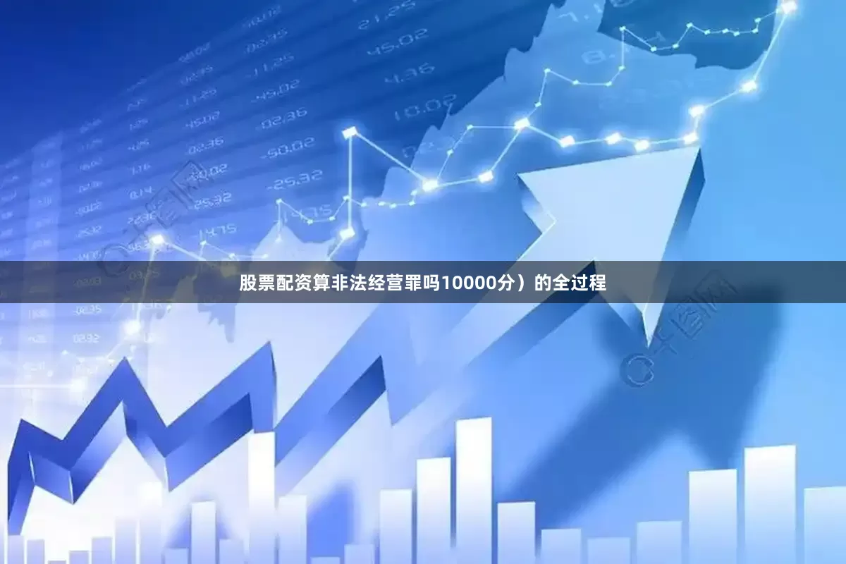 股票配资算非法经营罪吗10000分）的全过程