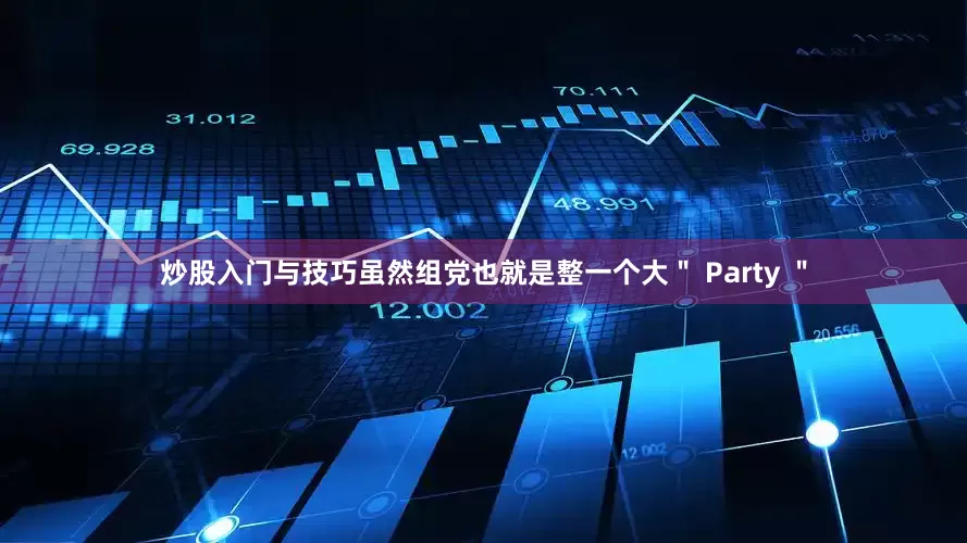 炒股入门与技巧虽然组党也就是整一个大＂ Party ＂