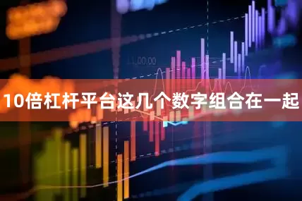 10倍杠杆平台这几个数字组合在一起