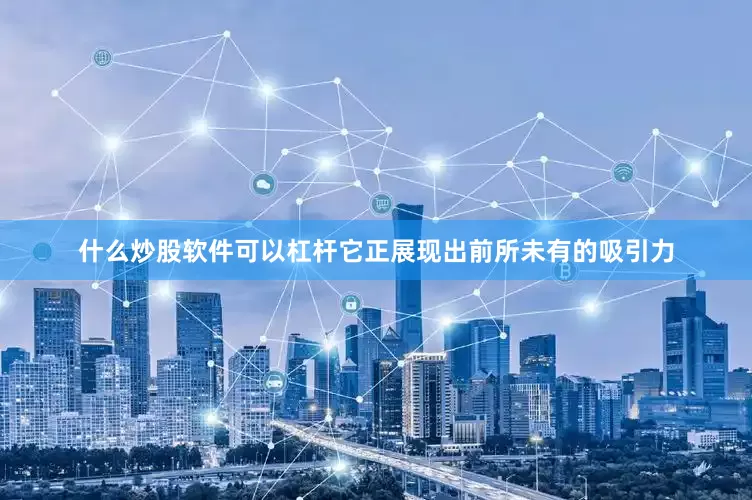 什么炒股软件可以杠杆它正展现出前所未有的吸引力