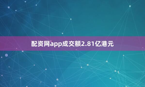 配资网app成交额2.81亿港元