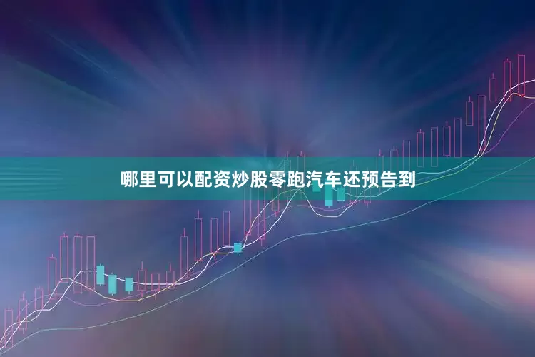 哪里可以配资炒股　　零跑汽车还预告到
