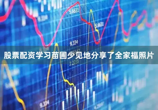 股票配资学习苗圃少见地分享了全家福照片