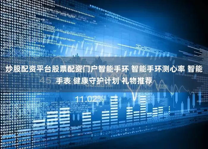 炒股配资平台股票配资门户智能手环 智能手环测心率 智能手表 健康守护计划 礼物推荐