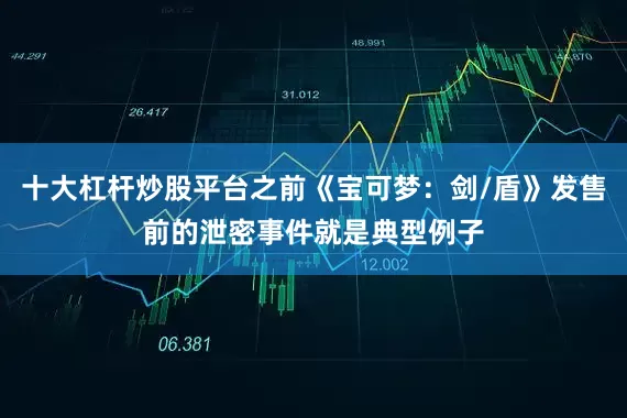 十大杠杆炒股平台之前《宝可梦：剑/盾》发售前的泄密事件就是典型例子