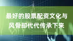 最好的股票配资文化与风骨却代代传承下来