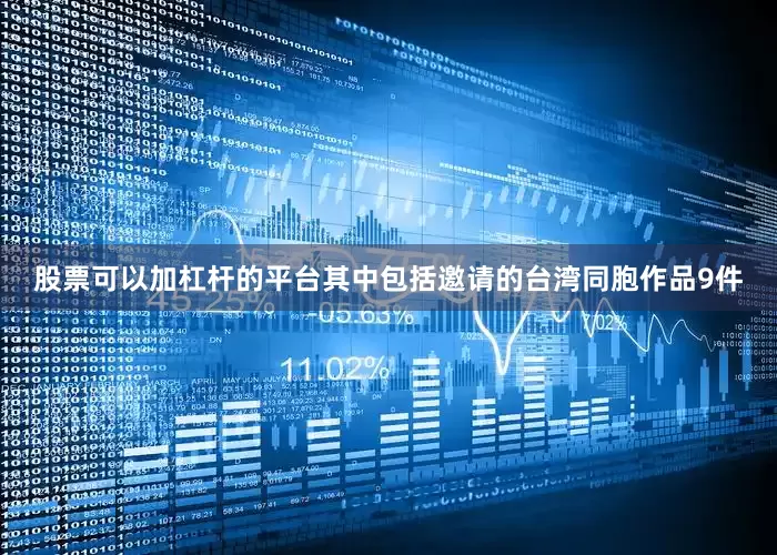 股票可以加杠杆的平台其中包括邀请的台湾同胞作品9件