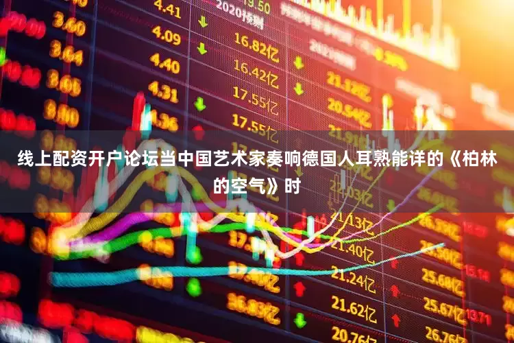线上配资开户论坛当中国艺术家奏响德国人耳熟能详的《柏林的空气》时